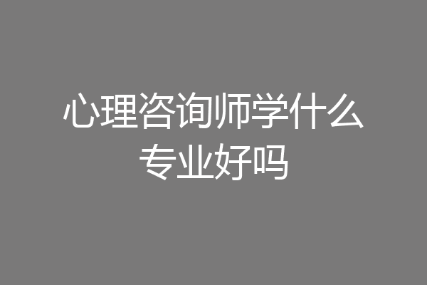 心理咨询师学什么专业好吗