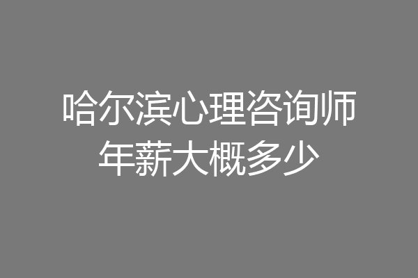 哈尔滨心理咨询师年薪大概多少
