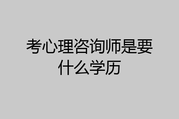 考心理咨询师是要什么学历