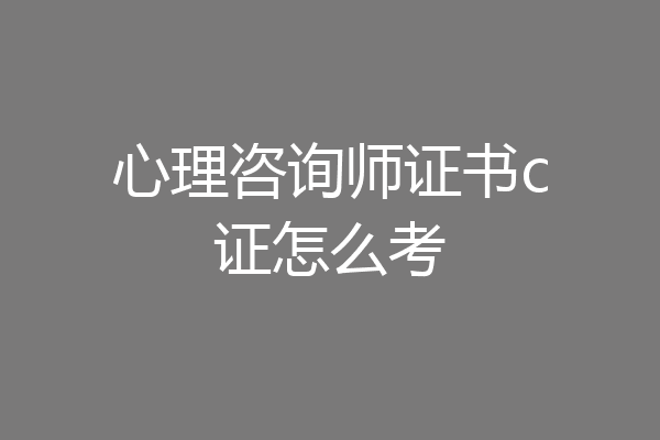 心理咨询师证书c证怎么考