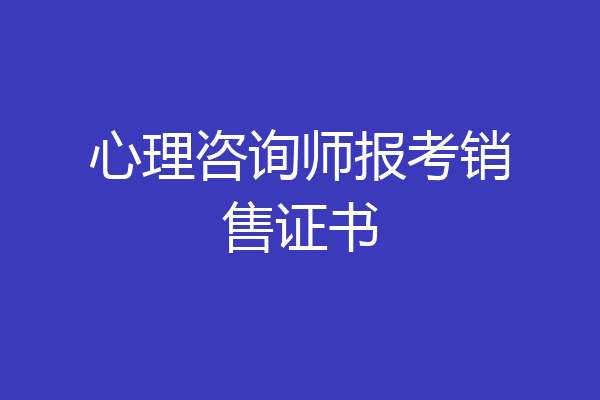 心理咨询师报考销售证书