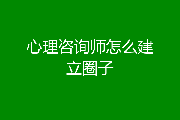心理咨询师怎么建立圈子