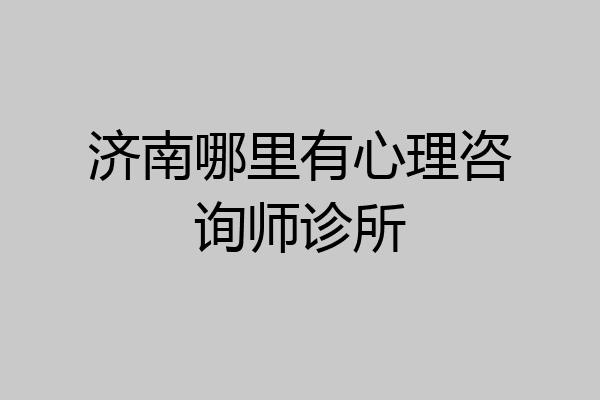 济南哪里有心理咨询师诊所