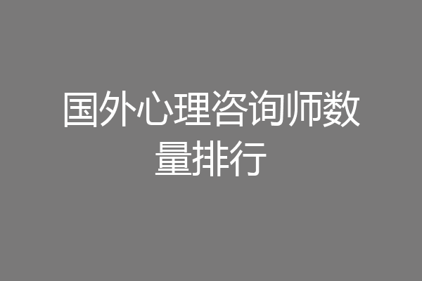 国外心理咨询师数量排行