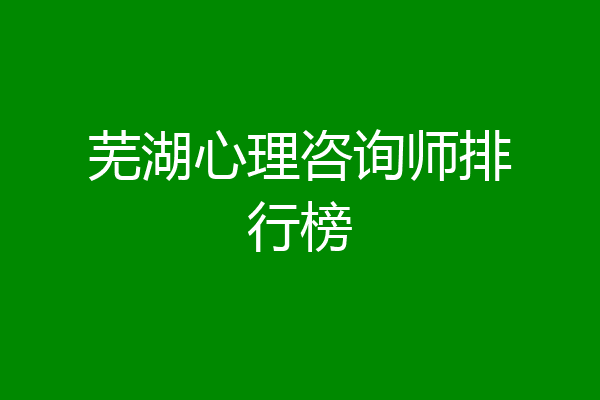芜湖心理咨询师排行榜