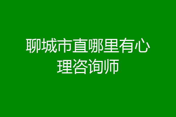 聊城市直哪里有心理咨询师