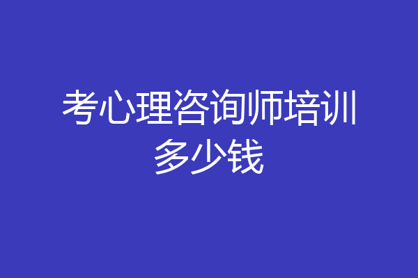 考心理咨询师培训多少钱