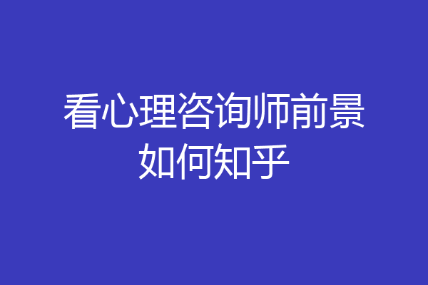 看心理咨询师前景如何知乎