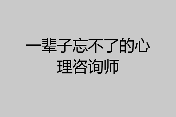一辈子忘不了的心理咨询师