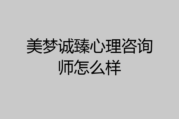 美梦诚臻心理咨询师怎么样