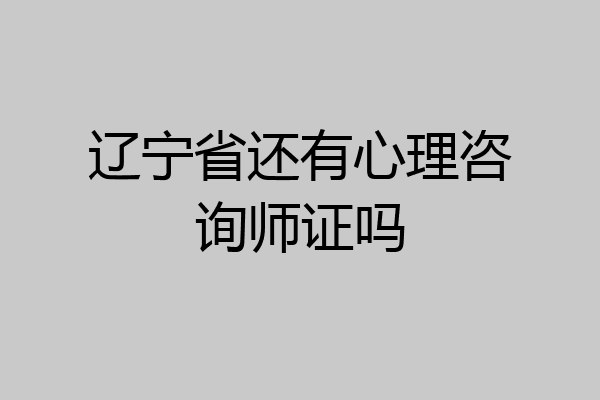 辽宁省还有心理咨询师证吗