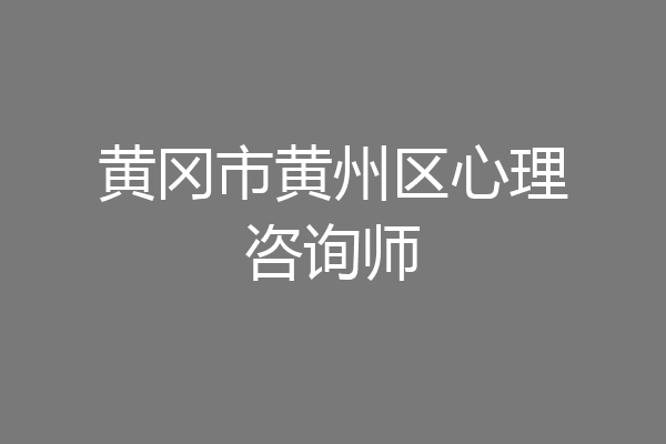 黄冈市黄州区心理咨询师