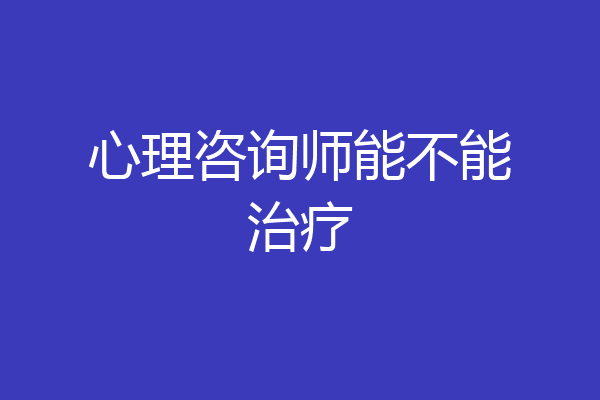 心理咨询师能不能治疗
