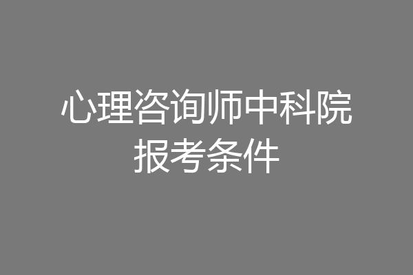 心理咨询师中科院报考条件