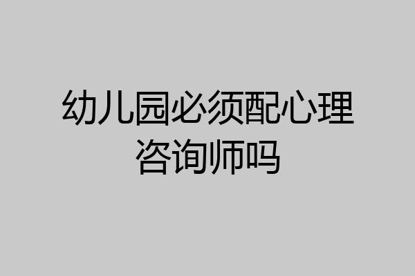 幼儿园必须配心理咨询师吗
