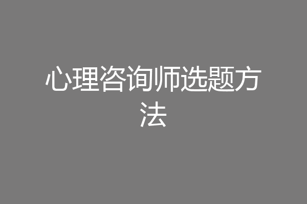 心理咨询师选题方法