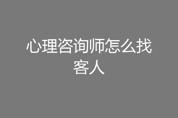 心理咨询师怎么找客人
