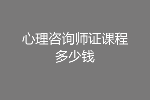 心理咨询师证课程多少钱
