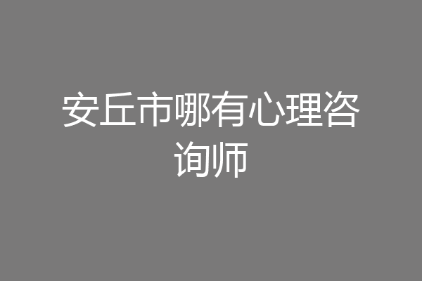 安丘市哪有心理咨询师
