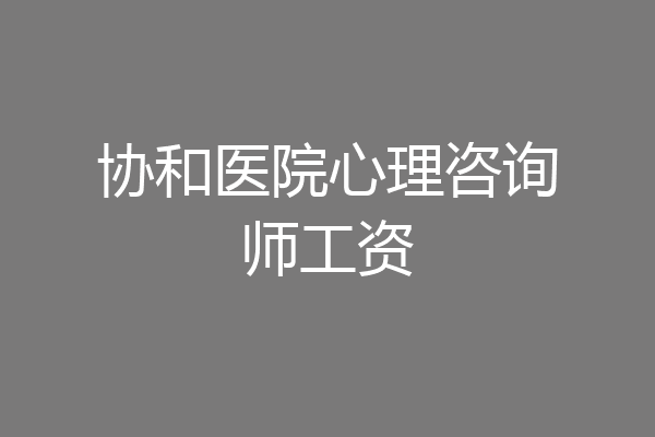 协和医院心理咨询师工资
