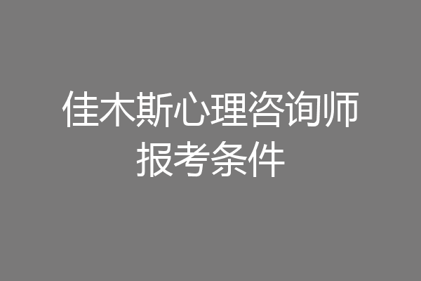 佳木斯心理咨询师报考条件