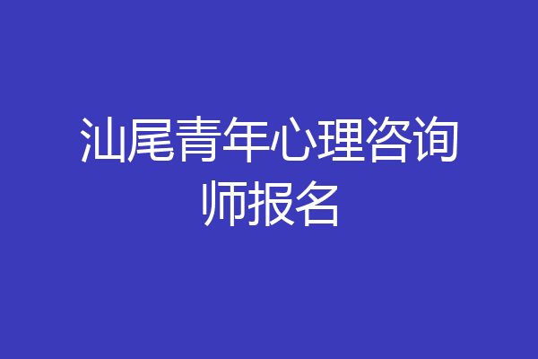 汕尾青年心理咨询师报名