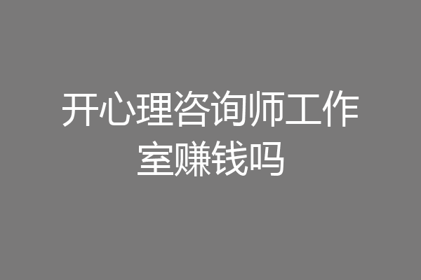 开心理咨询师工作室赚钱吗