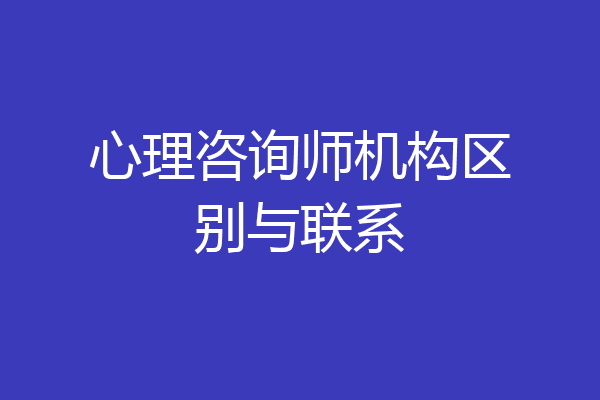 心理咨询师机构区别与联系
