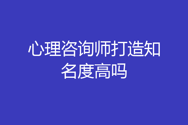 心理咨询师打造知名度高吗