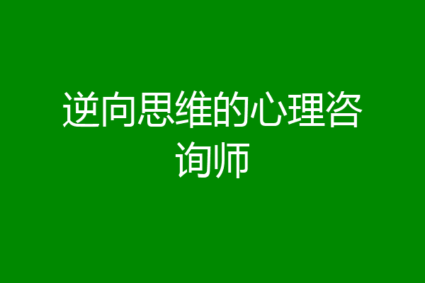逆向思维的心理咨询师