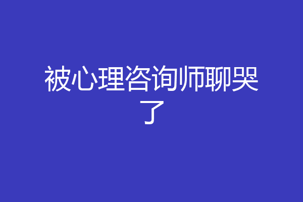被心理咨询师聊哭了