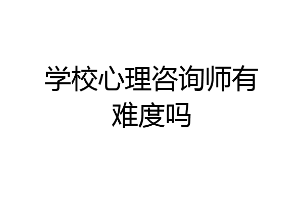 学校心理咨询师有难度吗
