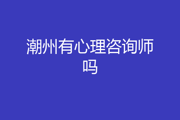潮州有心理咨询师吗