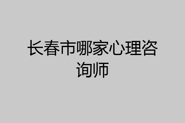 长春市哪家心理咨询师