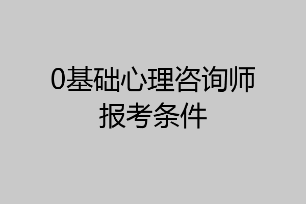 0基础心理咨询师报考条件