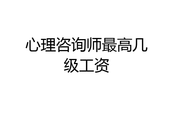 心理咨询师最高几级工资
