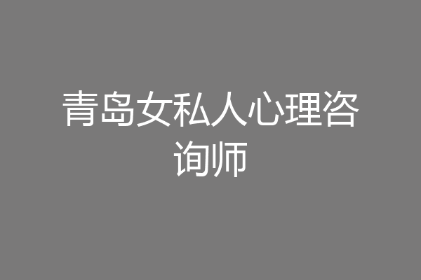 青岛女私人心理咨询师
