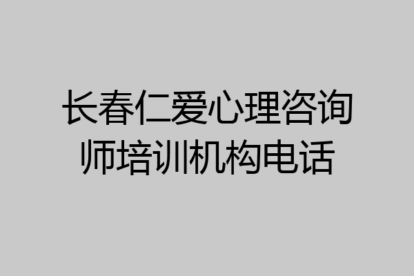 长春仁爱心理咨询师培训机构电话