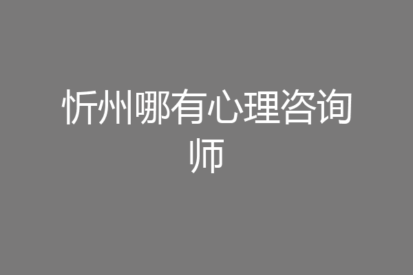 忻州哪有心理咨询师