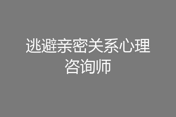 逃避亲密关系心理咨询师