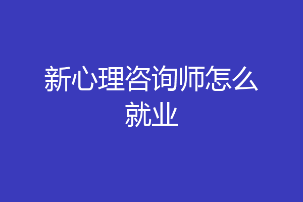 新心理咨询师怎么就业