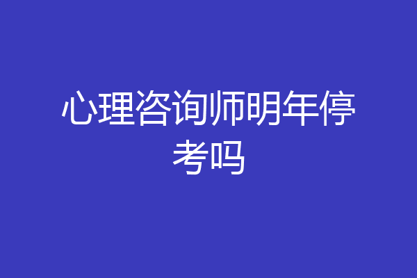 心理咨询师明年停考吗