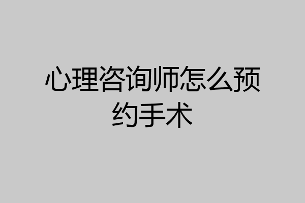 心理咨询师怎么预约手术