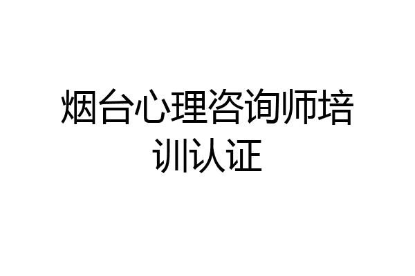 烟台心理咨询师培训认证