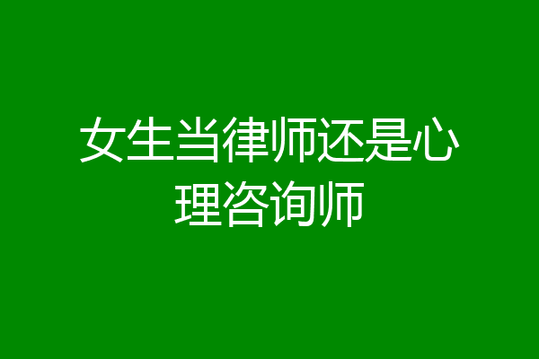 女生当律师还是心理咨询师
