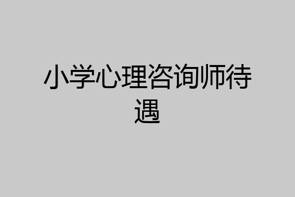 小学心理咨询师待遇