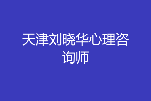 天津刘晓华心理咨询师