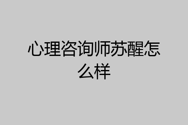 心理咨询师苏醒怎么样