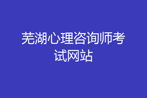 芜湖心理咨询师考试网站