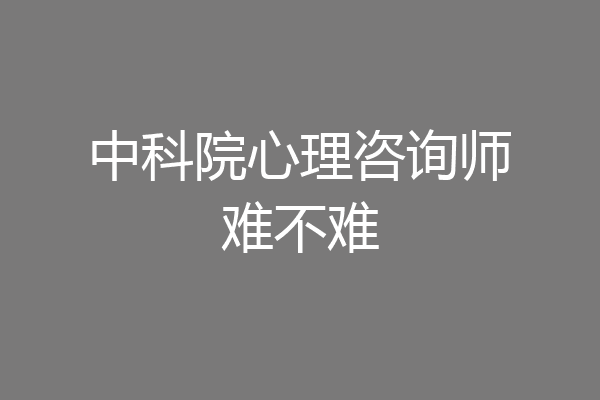 中科院心理咨询师难不难